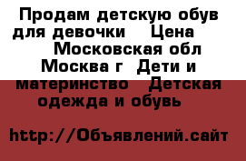Продам детскую обув для девочки. › Цена ­ 2 700 - Московская обл., Москва г. Дети и материнство » Детская одежда и обувь   
